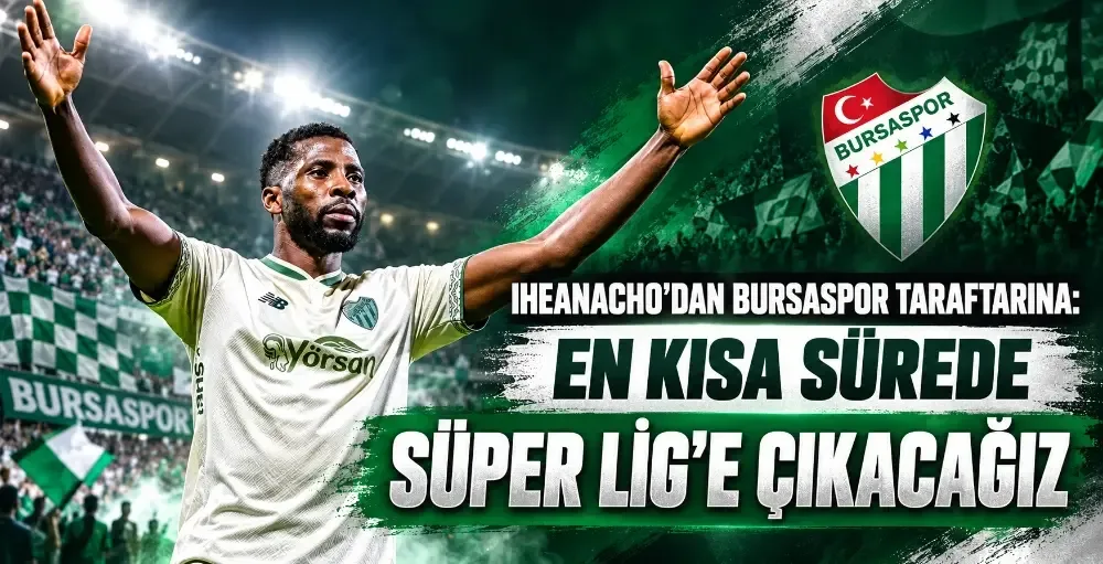 Iheanacho’dan Bursaspor taraftarına: En kısa sürede Süper Lig’e çıkacağız