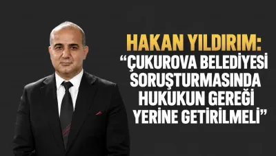 MHP Adana İl Başkanı Yıldırım: Çukurova Belediyesi soruşturmasında hukukun gereği yerine getirilmeli